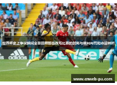 世界杯史上争议瞬间全景回顾那些改写比赛的时刻与裁判判罚和命运转折 世界杯史上争议瞬间全景回顾那些改写比赛的时刻与裁判判罚和命运转折