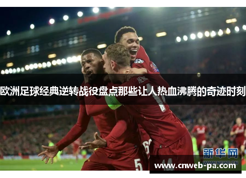 欧洲足球经典逆转战役盘点那些让人热血沸腾的奇迹时刻