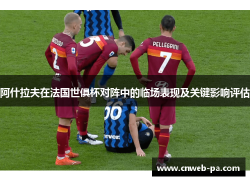 阿什拉夫在法国世俱杯对阵中的临场表现及关键影响评估