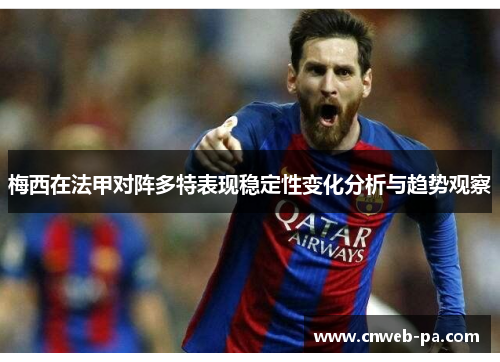 梅西在法甲对阵多特表现稳定性变化分析与趋势观察