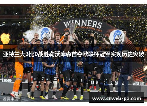 亚特兰大3比0战胜勒沃库森首夺欧联杯冠军实现历史突破 亚特兰大3比0战胜勒沃库森首夺欧联杯冠军实现历史突破