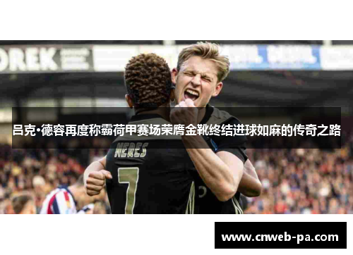 吕克·德容再度称霸荷甲赛场荣膺金靴终结进球如麻的传奇之路