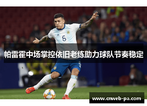 帕雷霍中场掌控依旧老练助力球队节奏稳定 帕雷霍中场掌控依旧老练助力球队节奏稳定