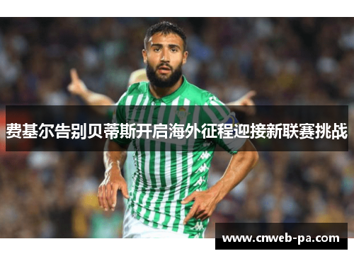 费基尔告别贝蒂斯开启海外征程迎接新联赛挑战 费基尔告别贝蒂斯开启海外征程迎接新联赛挑战