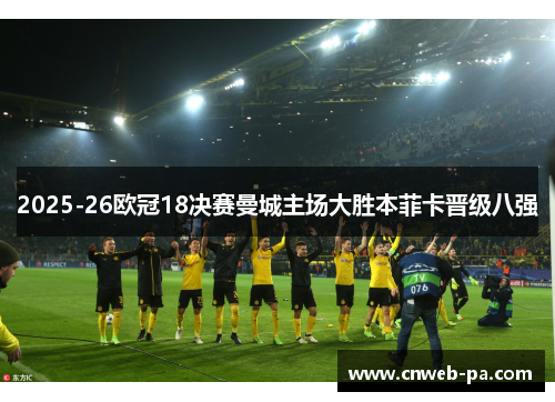2025-26欧冠18决赛曼城主场大胜本菲卡晋级八强