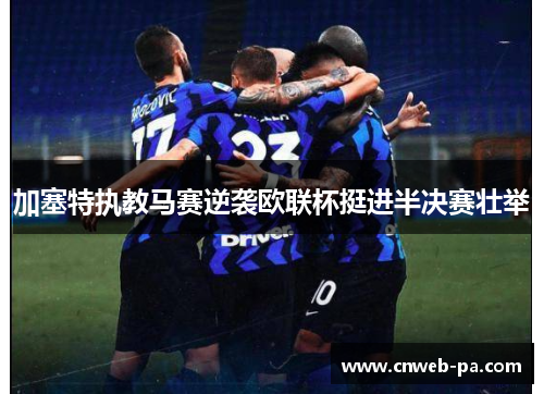 加塞特执教马赛逆袭欧联杯挺进半决赛壮举 加塞特执教马赛逆袭欧联杯挺进半决赛壮举