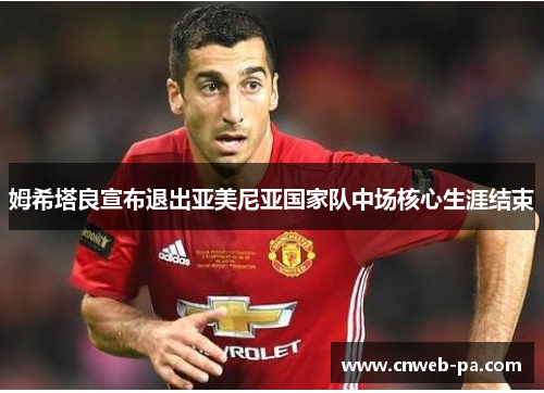姆希塔良宣布退出亚美尼亚国家队中场核心生涯结束 姆希塔良宣布退出亚美尼亚国家队中场核心生涯结束