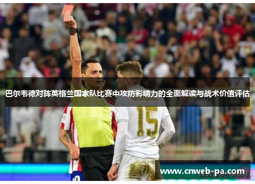 巴尔韦德对阵英格兰国家队比赛中攻防影响力的全面解读与战术价值评估 巴尔韦德对阵英格兰国家队比赛中攻防影响力的全面解读与战术价值评估