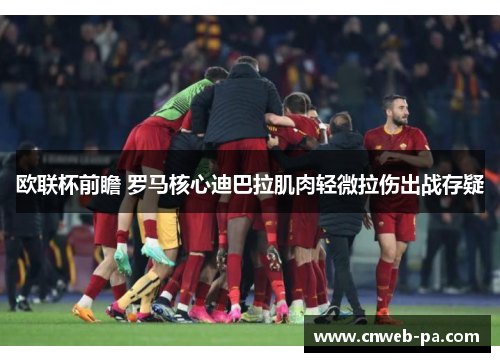 欧联杯前瞻 罗马核心迪巴拉肌肉轻微拉伤出战存疑 欧联杯前瞻 罗马核心迪巴拉肌肉轻微拉伤出战存疑