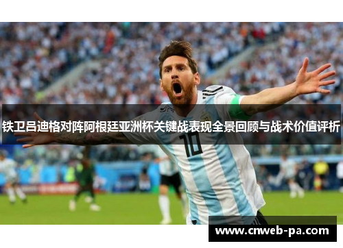 铁卫吕迪格对阵阿根廷亚洲杯关键战表现全景回顾与战术价值评析 铁卫吕迪格对阵阿根廷亚洲杯关键战表现全景回顾与战术价值评析