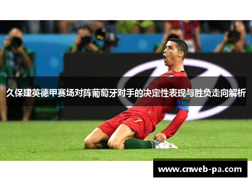 久保建英德甲赛场对阵葡萄牙对手的决定性表现与胜负走向解析 久保建英德甲赛场对阵葡萄牙对手的决定性表现与胜负走向解析