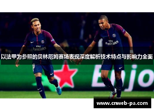 以法甲为参照的贝林厄姆赛场表现深度解析技术特点与影响力全面 以法甲为参照的贝林厄姆赛场表现深度解析技术特点与影响力全面