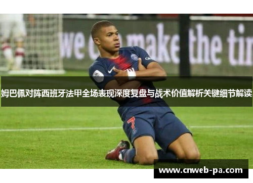 姆巴佩对阵西班牙法甲全场表现深度复盘与战术价值解析关键细节解读 姆巴佩对阵西班牙法甲全场表现深度复盘与战术价值解析关键细节解读