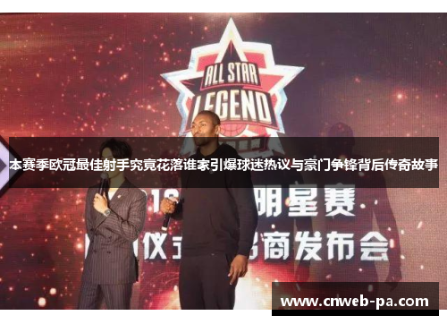 本赛季欧冠最佳射手究竟花落谁家引爆球迷热议与豪门争锋背后传奇故事 本赛季欧冠最佳射手究竟花落谁家引爆球迷热议与豪门争锋背后传奇故事