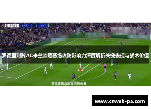 罗德里对阵AC米兰欧冠赛场攻防影响力深度解析关键表现与战术价值 罗德里对阵AC米兰欧冠赛场攻防影响力深度解析关键表现与战术价值